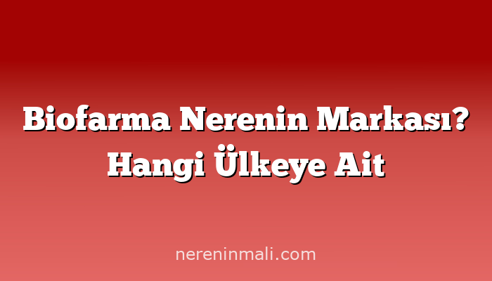 Biofarma Nerenin Markası? Hangi Ülkeye Ait