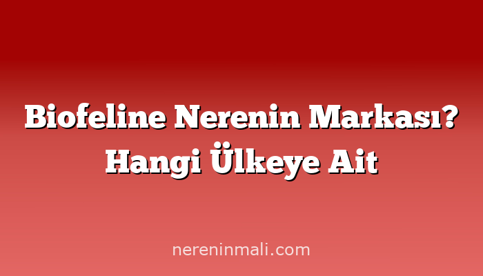 Biofeline Nerenin Markası? Hangi Ülkeye Ait