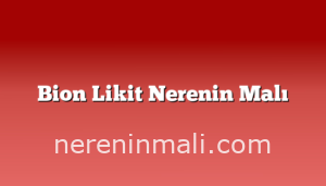 Bion Likit Nerenin Malı