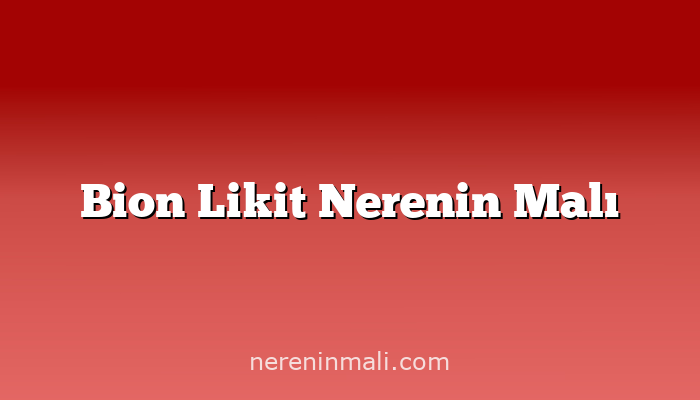 Bion Likit Nerenin Malı