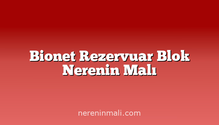 Bionet Rezervuar Blok Nerenin Malı