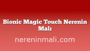 Bionic Magic Touch Nerenin Malı