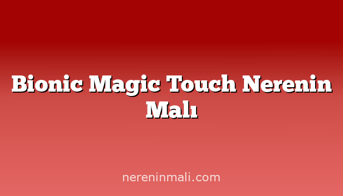 Bionic Magic Touch Nerenin Malı