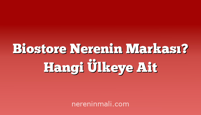 Biostore Nerenin Markası? Hangi Ülkeye Ait