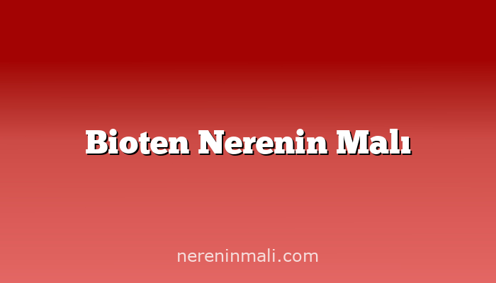 Bioten Nerenin Malı