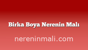 Birka Boya Nerenin Malı