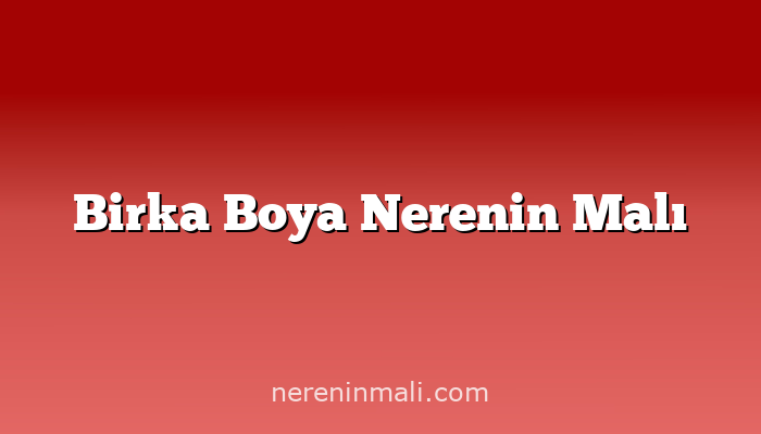 Birka Boya Nerenin Malı