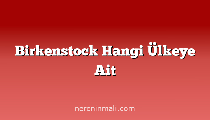 Birkenstock Hangi Ülkeye Ait