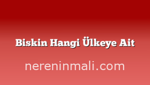 Biskin Hangi Ülkeye Ait