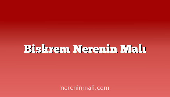 Biskrem Nerenin Malı