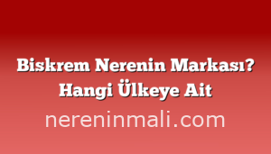 Biskrem Nerenin Markası? Hangi Ülkeye Ait