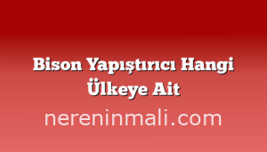 Bison Yapıştırıcı Hangi Ülkeye Ait