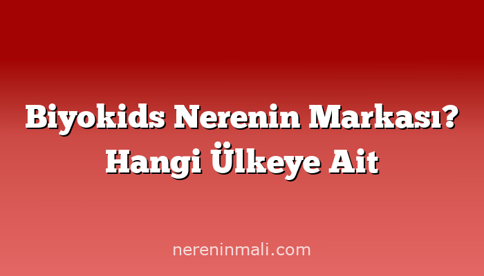 Biyokids Nerenin Markası? Hangi Ülkeye Ait