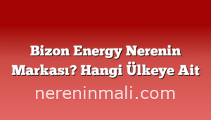 Bizon Energy Nerenin Markası? Hangi Ülkeye Ait