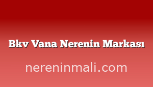 Bkv Vana Nerenin Markası