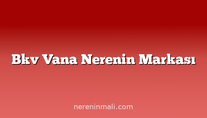 Bkv Vana Nerenin Markası