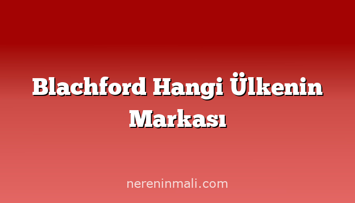 Blachford Hangi Ülkenin Markası