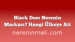 Black Deer Nerenin Markası? Hangi Ülkeye Ait