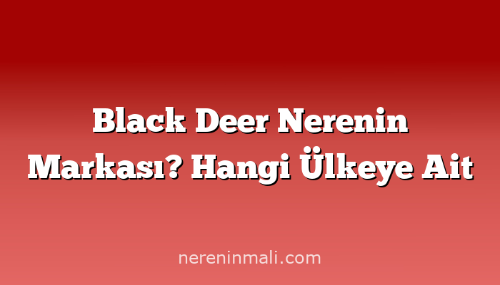 Black Deer Nerenin Markası? Hangi Ülkeye Ait