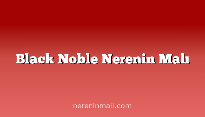 Black Noble Nerenin Malı