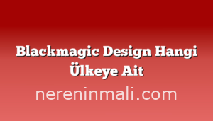 Blackmagic Design Hangi Ülkeye Ait