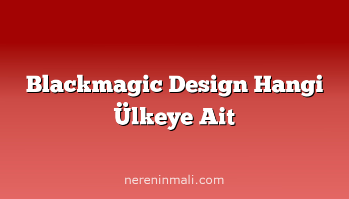 Blackmagic Design Hangi Ülkeye Ait