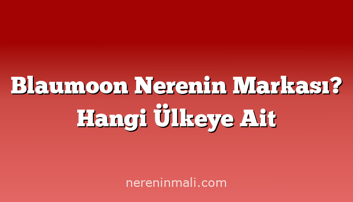 Blaumoon Nerenin Markası? Hangi Ülkeye Ait