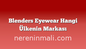 Blenders Eyewear Hangi Ülkenin Markası