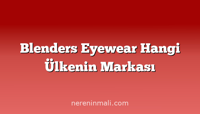 Blenders Eyewear Hangi Ülkenin Markası