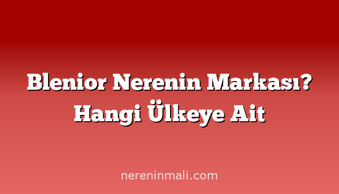 Blenior Nerenin Markası? Hangi Ülkeye Ait