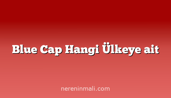 Blue Cap Hangi Ülkeye ait