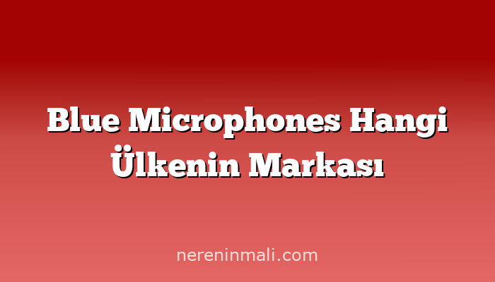 Blue Microphones Hangi Ülkenin Markası