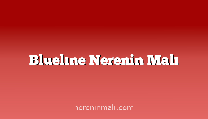 Bluelıne Nerenin Malı