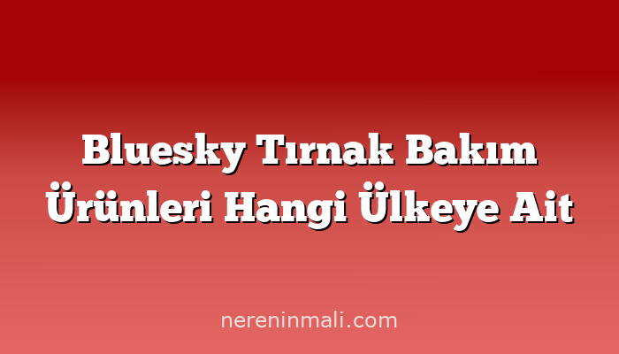 Bluesky Tırnak Bakım Ürünleri Hangi Ülkeye Ait