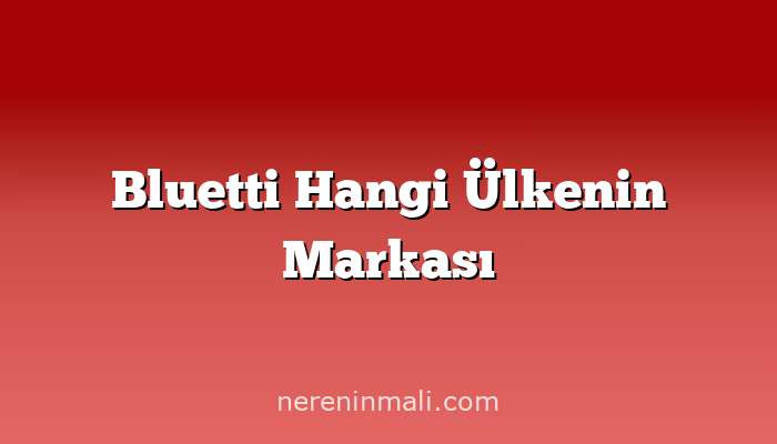 Bluetti Hangi Ülkenin Markası