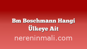 Bm Boschmann Hangi Ülkeye Ait