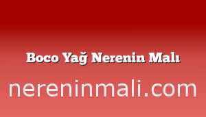 Boco Yağ Nerenin Malı