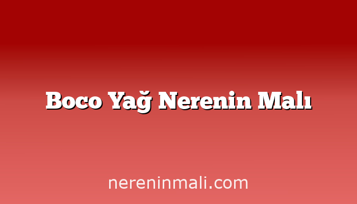 Boco Yağ Nerenin Malı