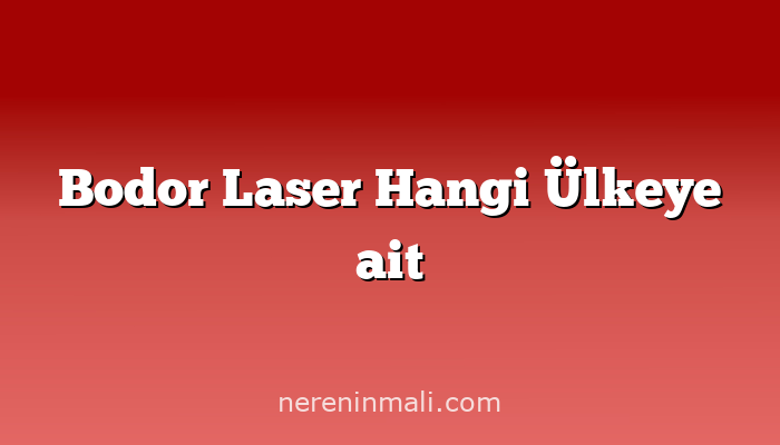 Bodor Laser Hangi Ülkeye ait