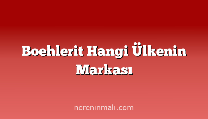 Boehlerit Hangi Ülkenin Markası