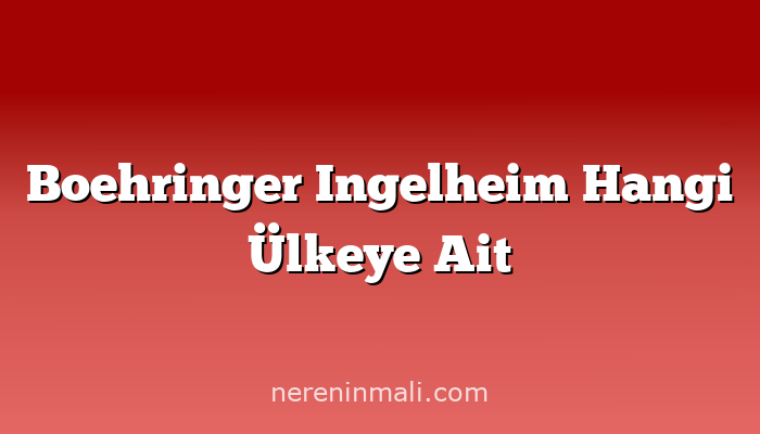 Boehringer Ingelheim Hangi Ülkeye Ait