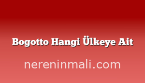 Bogotto Hangi Ülkeye Ait