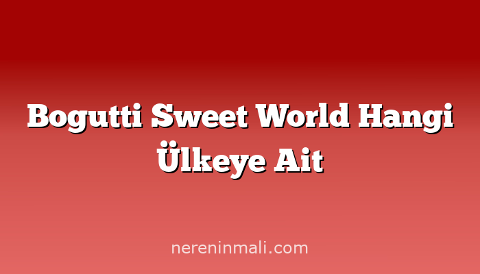 Bogutti Sweet World Hangi Ülkeye Ait