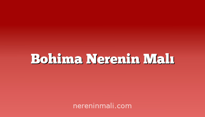 Bohima Nerenin Malı