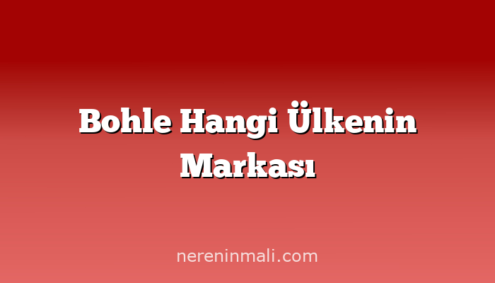 Bohle Hangi Ülkenin Markası