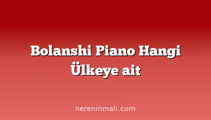 Bolanshi Piano Hangi Ülkeye ait