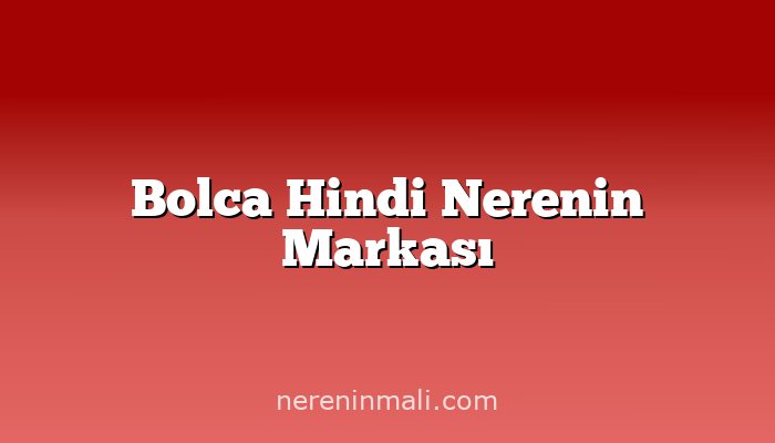 Bolca Hindi Nerenin Markası