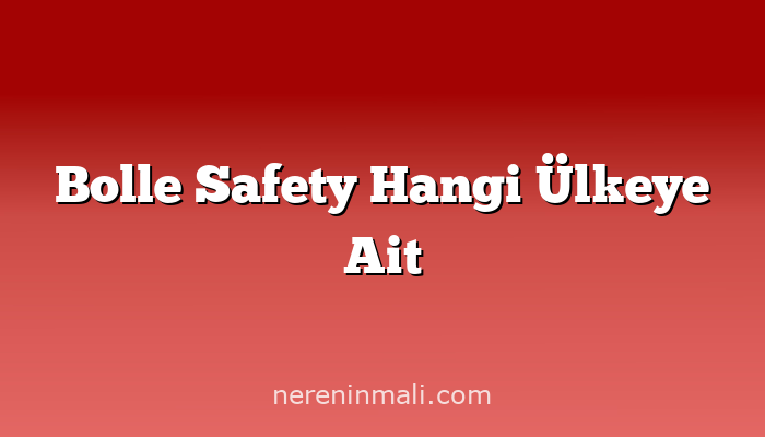 Bolle Safety Hangi Ülkeye Ait