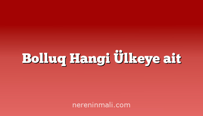 Bolluq Hangi Ülkeye ait