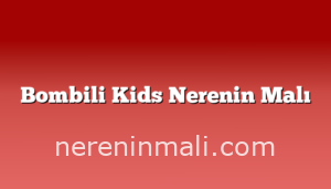 Bombili Kids Nerenin Malı